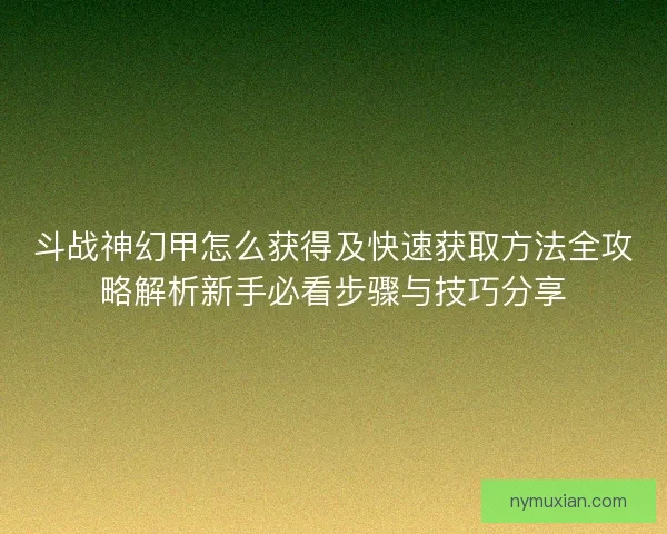 斗战神幻甲怎么获得及快速获取方法全攻略解析新手必看步骤与技巧分享