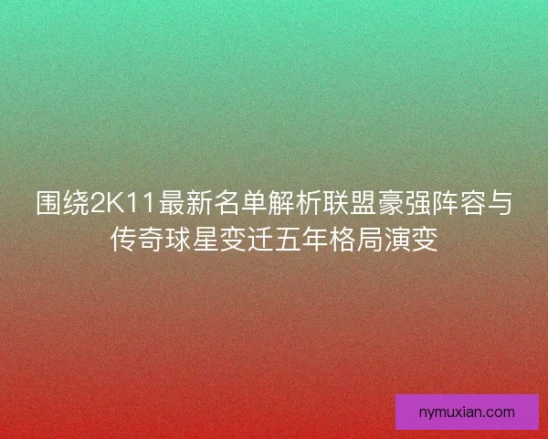 围绕2K11最新名单解析联盟豪强阵容与传奇球星变迁五年格局演变